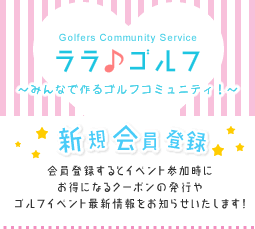 【新規会員登録】会員登録するとイベント参加時にお得になるクーポンの発行やゴルフイベント最新情報をお知らせいたします！