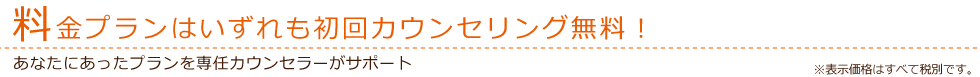 料金プランはいずれも初回カウンセリング無料！あなたにあったプランを専任カウンセラーがサポート