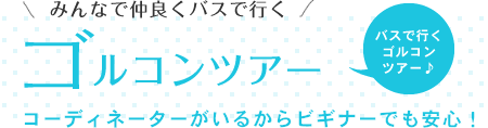 みんなで仲良くバスで行く【ゴルコンツアー】