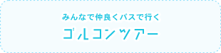 みんなで仲良くバスで行く【ゴルコンツアー】