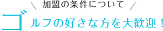 ゴルフの好きな方を大歓迎!