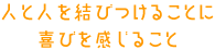 人と人を結びつけることに喜びを感じること