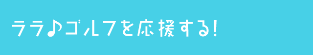 ララ♪ゴルフを応援する