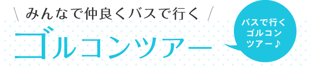 みんなで仲良くバスで行く ゴルコンツアー