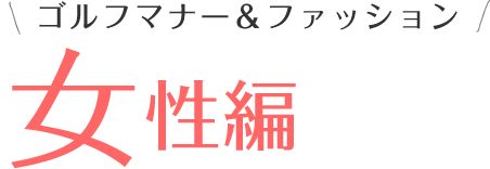 ゴルフマナー＆ファッション 女性編